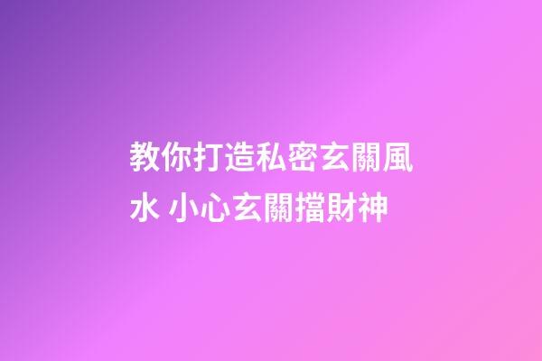 教你打造私密玄關風水 小心玄關擋財神